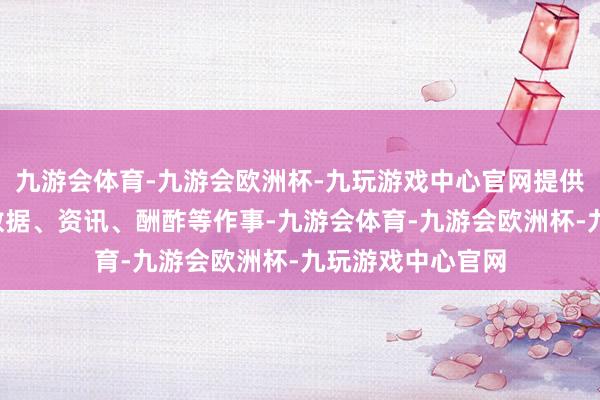 九游会体育-九游会欧洲杯-九玩游戏中心官网提供面向C端的市集数据、资讯、酬酢等作事-九游会体育-九游会欧洲杯-九玩游戏中心官网
