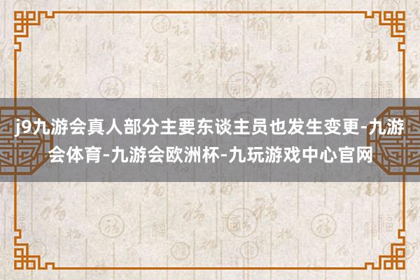 j9九游会真人部分主要东谈主员也发生变更-九游会体育-九游会欧洲杯-九玩游戏中心官网