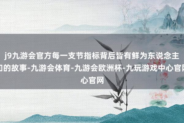 j9九游会官方每一支节指标背后皆有鲜为东说念主知的故事-九游会体育-九游会欧洲杯-九玩游戏中心官网