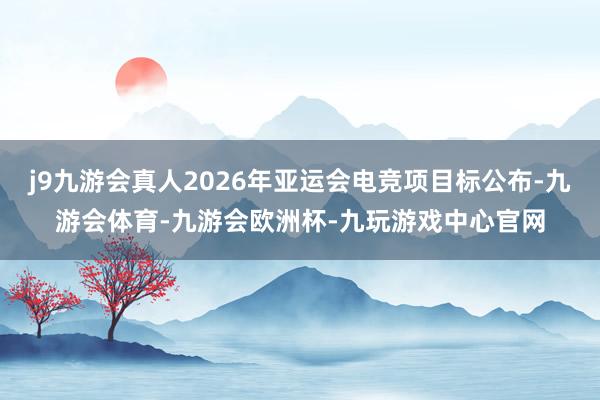 j9九游会真人2026年亚运会电竞项目标公布-九游会体育-九游会欧洲杯-九玩游戏中心官网