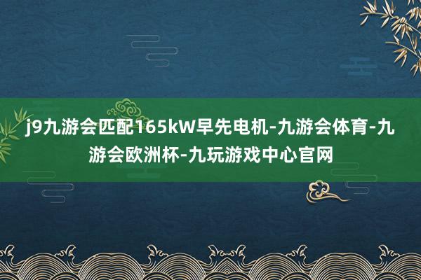 j9九游会匹配165kW早先电机-九游会体育-九游会欧洲杯-九玩游戏中心官网