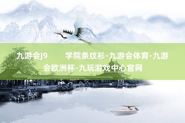 九游会J9        学院条纹衫-九游会体育-九游会欧洲杯-九玩游戏中心官网