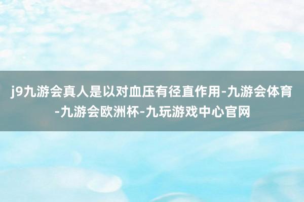 j9九游会真人是以对血压有径直作用-九游会体育-九游会欧洲杯-九玩游戏中心官网